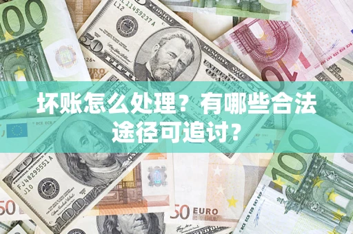 北京坏账怎么处理？有哪些合法途径可追讨？