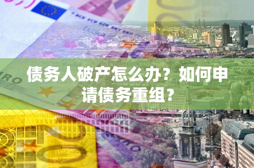 北京债务人破产怎么办？如何申请债务重组？