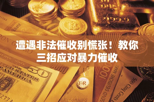 北京遭遇非法催收别慌张！教你三招应对暴力催收