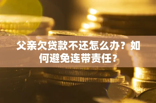 北京父亲欠贷款不还怎么办？如何避免连带责任？