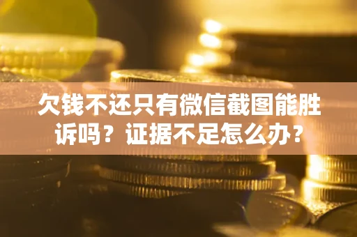 北京欠钱不还只有微信截图能胜诉吗？证据不足怎么办？