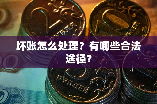 北京坏账怎么处理？有哪些合法途径？