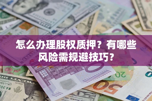 北京怎么办理股权质押？有哪些风险需规避技巧？