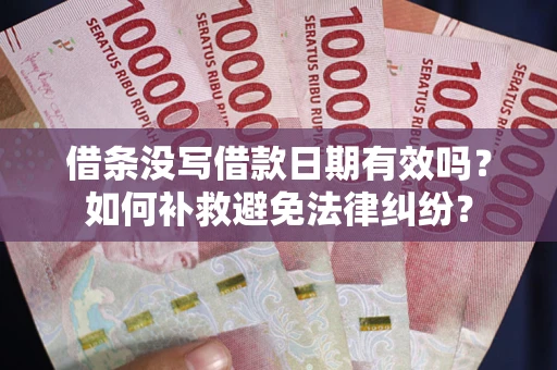 北京借条没写借款日期有效吗？如何补救避免法律纠纷？