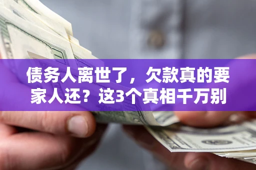 北京债务人离世了，欠款真的要家人还？这3个真相千万别弄错