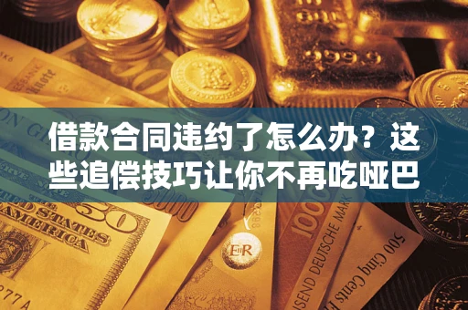 北京借款合同违约了怎么办？这些追偿技巧让你不再吃哑巴亏