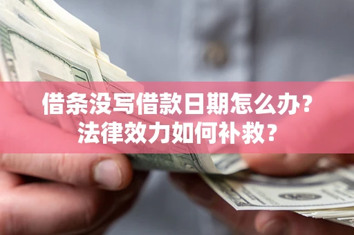 北京借条没写借款日期怎么办?法律效力如何补救? 北京借条没写借款日期怎么办?法律效力如何补救?
