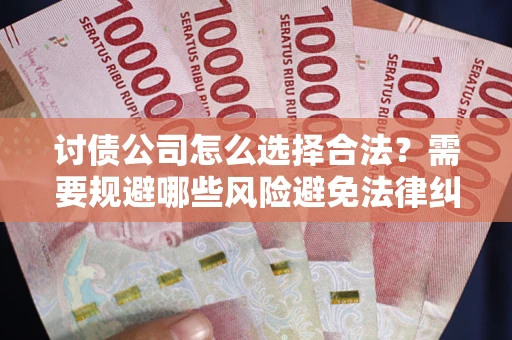 北京讨债公司怎么选择合法？需要规避哪些风险避免法律纠纷？