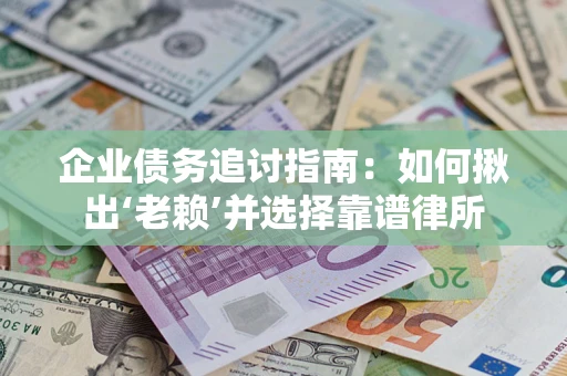 北京企业债务追讨指南：如何揪出‘老赖’并选择靠谱律所