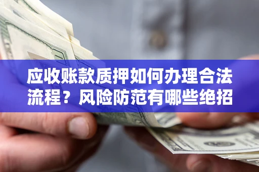 北京应收账款质押如何办理合法流程？风险防范有哪些绝招？
