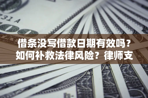 北京借条没写借款日期有效吗？如何补救法律风险？律师支招