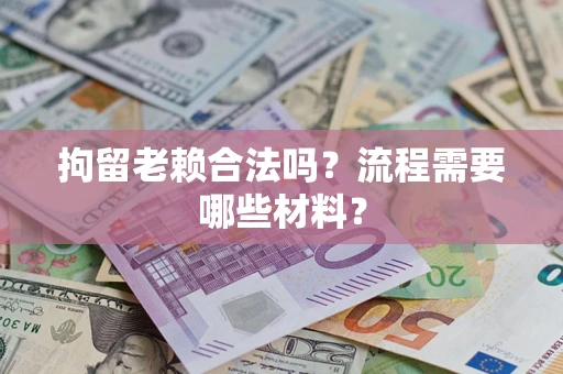 北京拘留老赖合法吗？流程需要哪些材料？