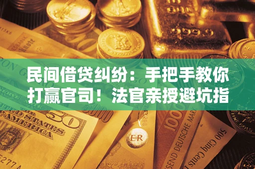 北京民间借贷纠纷：手把手教你打赢官司！法官亲授避坑指南
