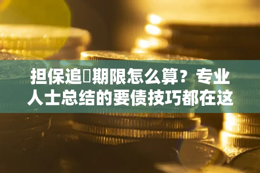 北京担保追償期限怎么算？专业人士总结的要债技巧都在这里了