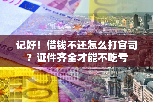 北京记好！借钱不还怎么打官司？证件齐全才能不吃亏