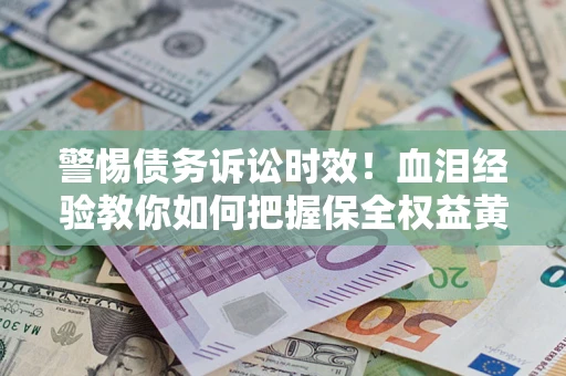 北京警惕债务诉讼时效！血泪经验教你如何把握保全权益黄金期