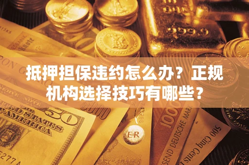 北京抵押担保违约怎么办？正规机构选择技巧有哪些？