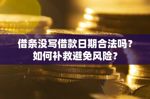 北京借条没写借款日期合法吗？如何补救避免风险？