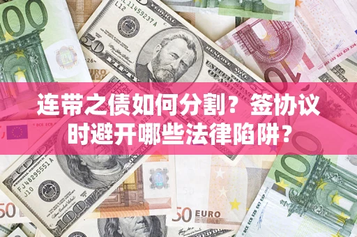 北京连带之债如何分割？签协议时避开哪些法律陷阱？