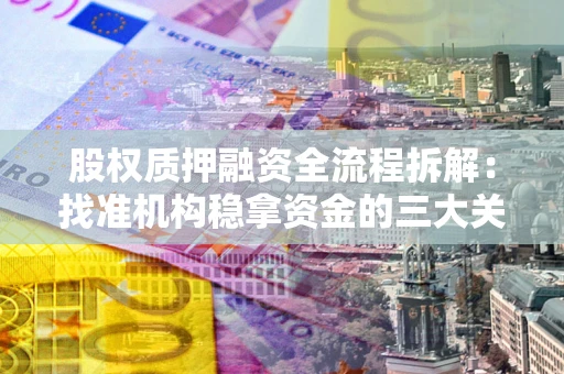北京股权质押融资全流程拆解：找准机构稳拿资金的三大关键