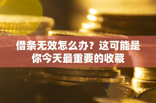 北京借条无效怎么办？这可能是你今天最重要的收藏