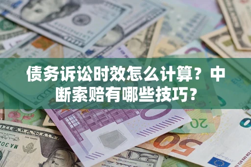 北京债务诉讼时效怎么计算？中断索赔有哪些技巧？