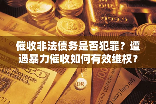 北京催收非法债务是否犯罪?遭遇暴力催收如何有效维权? 北京催收非法债务是否犯罪?遭遇暴力催收如何有效维权?