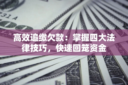 北京高效追缴欠款：掌握四大法律技巧，快速回笼资金