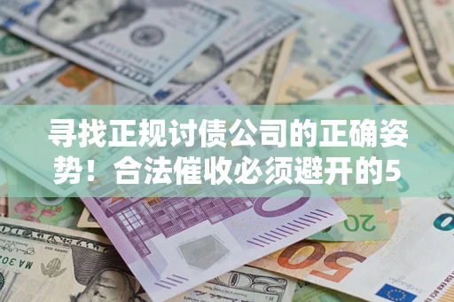 北京寻找正规讨债公司的正确姿势！合法催收必须避开的5大雷区