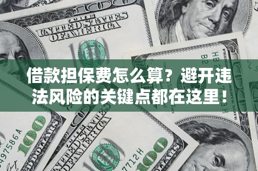 北京借款担保费怎么算？避开违法风险的关键点都在这里！