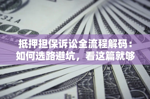 北京抵押担保诉讼全流程解码：如何选路避坑，看这篇就够了