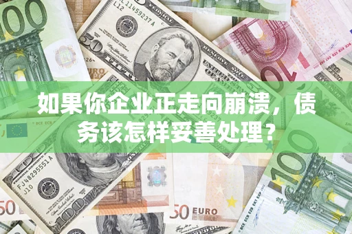 北京如果你企业正走向崩溃，债务该怎样妥善处理？