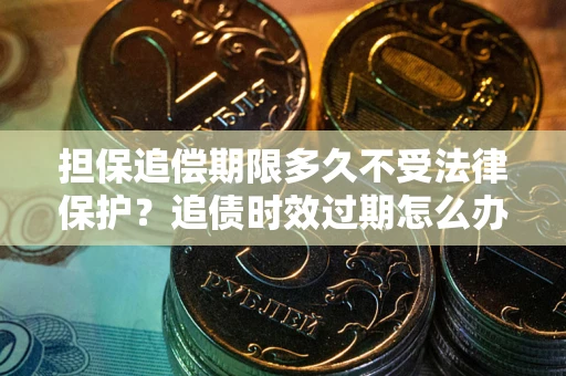北京担保追偿期限多久不受法律保护？追债时效过期怎么办？