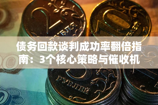 北京债务回款谈判成功率翻倍指南：3个核心策略与催收机构避坑法则