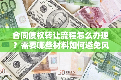 北京合同债权转让流程怎么办理？需要哪些材料如何避免风险？