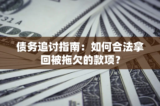 北京债务追讨指南：如何合法拿回被拖欠的款项？