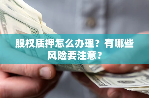 北京股权质押怎么办理？有哪些风险要注意？