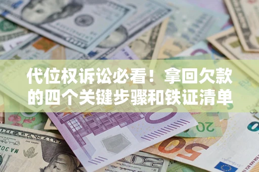 北京代位权诉讼必看！拿回欠款的四个关键步骤和铁证清单