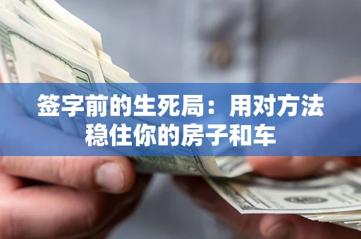 北京签字前的生死局：用对方法稳住你的房子和车