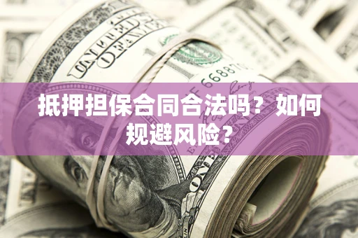 北京抵押担保合同合法吗？如何规避风险？
