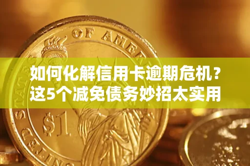 北京如何化解信用卡逾期危机？这5个减免债务妙招太实用