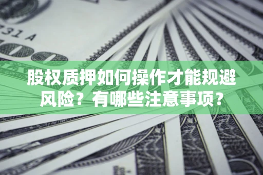 北京股权质押如何操作才能规避风险？有哪些注意事项？