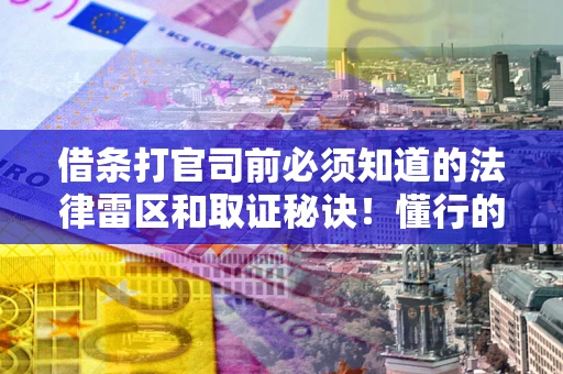北京借条打官司前必须知道的法律雷区和取证秘诀！懂行的人已经留好这些证据