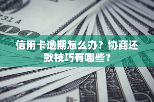 北京信用卡逾期怎么办？协商还款技巧有哪些？