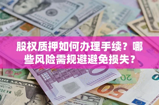 北京股权质押如何办理手续？哪些风险需规避避免损失？
