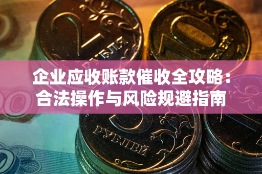 北京企业应收账款催收全攻略：合法操作与风险规避指南