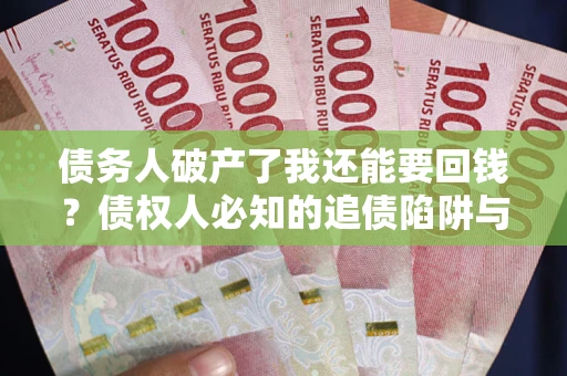 北京债务人破产了我还能要回钱？债权人必知的追债陷阱与破局之道