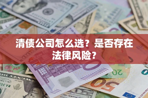 北京清债公司怎么选？是否存在法律风险？