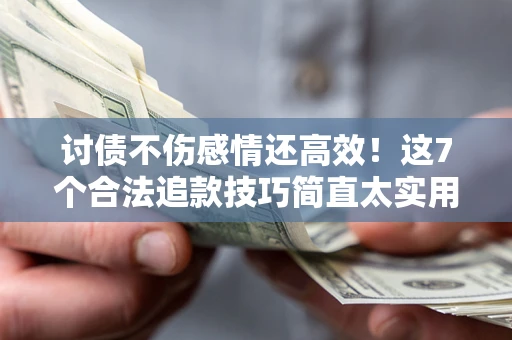 北京讨债不伤感情还高效！这7个合法追款技巧简直太实用