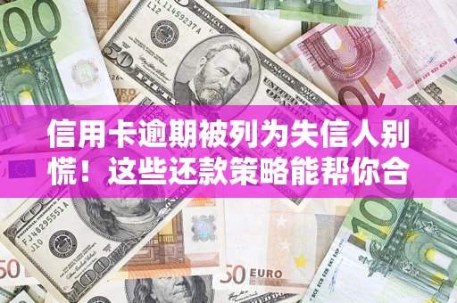北京信用卡逾期被列为失信人别慌！这些还款策略能帮你合法止损